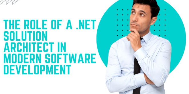 The Role of a .NET Solution Architect in Modern Software Development