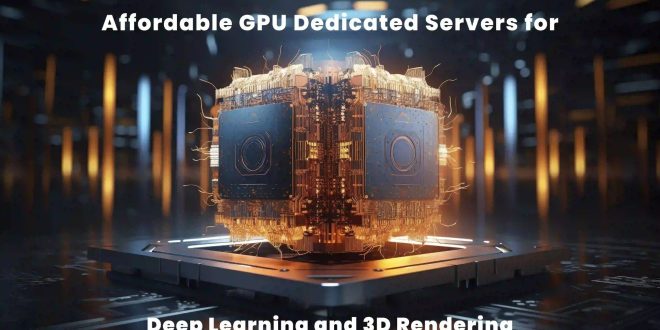 Affordable GPU Dedicated Servers for Deep Learning and 3D Rendering