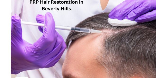 Discover the Benefits of PRP Hair Restoration in Beverly Hills