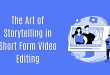 The Art of Storytelling in Short Form Video Editing