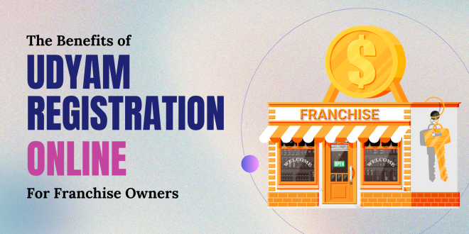 The Benefits of Udyam Registration Online for Franchise Owners