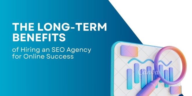 The Long-Term Benefits of Hiring an SEO Agency for Online Success