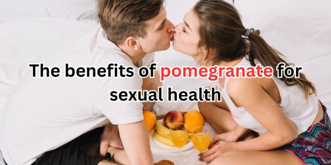 The benefits of pomegranate for sexual health