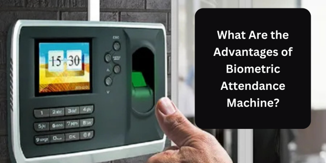 What Are the Advantages of Biometric Attendance Machine