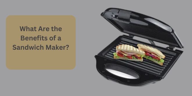 What Are the Benefits of a Sandwich Maker