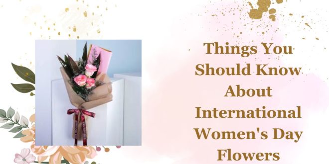 Things You Should Know About International Women's Day Flowers