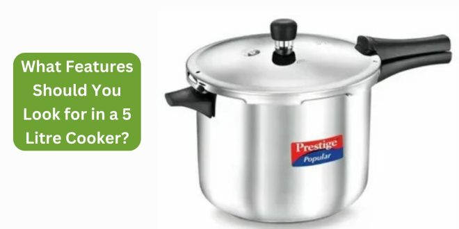 What Features Should You Look for in a 5 Litre Cooker