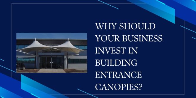 Why Should Your Business Invest in Building Entrance Canopies