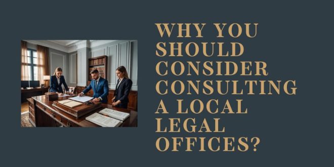 Why You Should Consider Consulting a Local Legal Offices